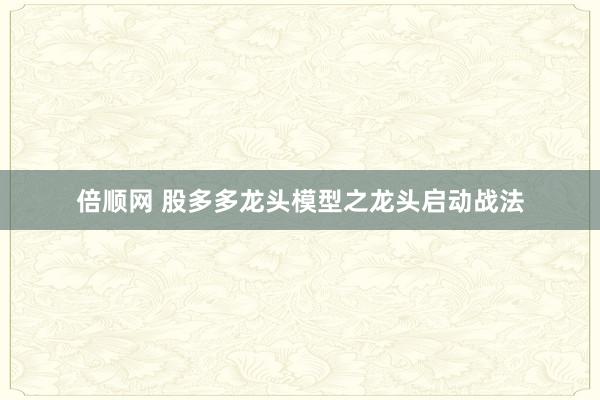 倍顺网 股多多龙头模型之龙头启动战法