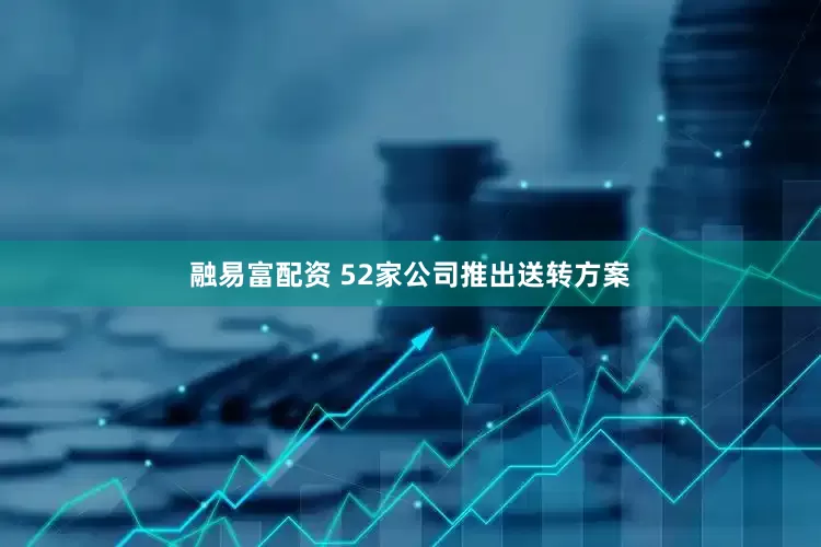 融易富配资 52家公司推出送转方案