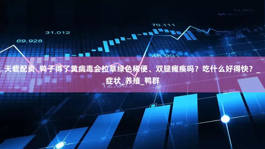 天载配资  鸭子得了黄病毒会拉草绿色稀便、双腿瘫痪吗？吃什么好得快？_症状_养殖_鸭群