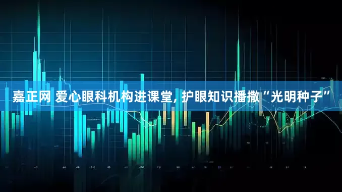 嘉正网 爱心眼科机构进课堂, 护眼知识播撒“光明种子”