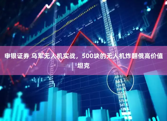 申银证券 乌军无人机实战，500块的无人机炸翻俄高价值坦克