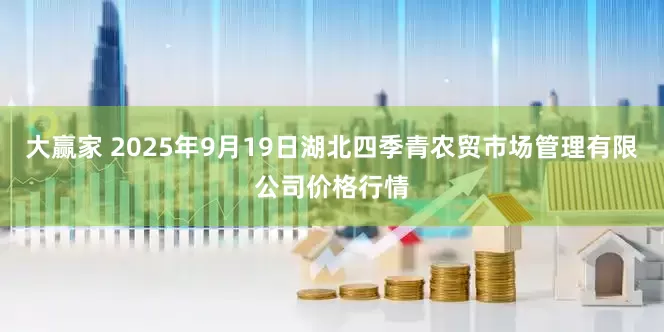 大赢家 2025年9月19日湖北四季青农贸市场管理有限公司价格行情
