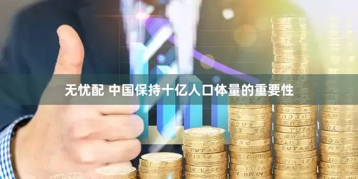 无忧配 中国保持十亿人口体量的重要性
